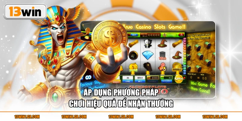 Áp dụng phương pháp chơi hiệu quả để nhận thưởng