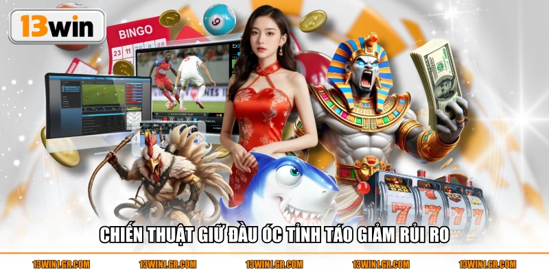 Chiến thuật giữ đầu óc tỉnh táo giảm rủi ro