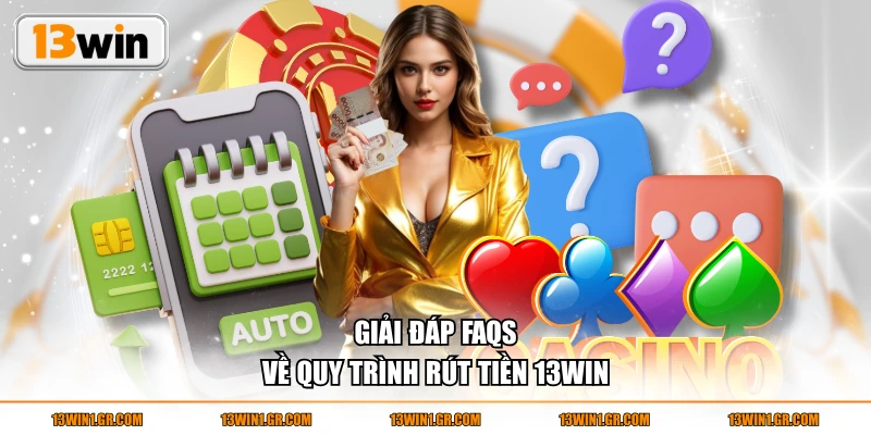 Giải đáp FAQs về quy trình rút tiền 13WIN