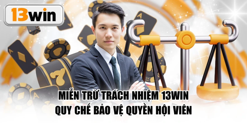 Miễn Trừ Trách Nhiệm 13WIN - Quy Chế Bảo Vệ Quyền Hội Viên