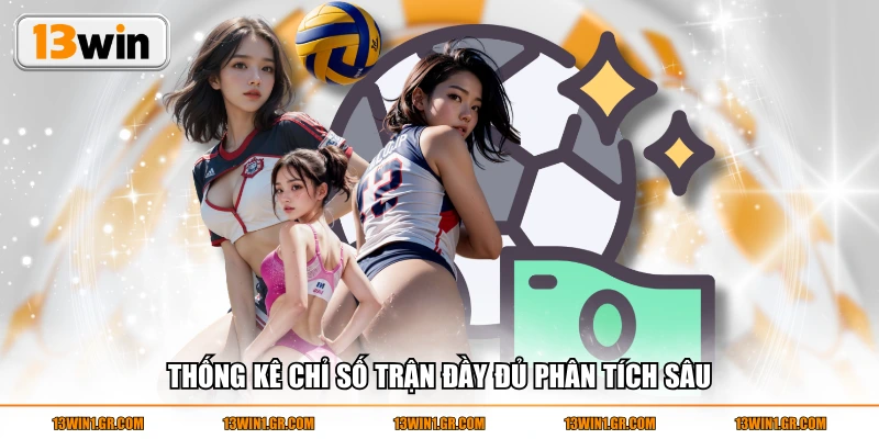 Thống kê chỉ số trận đầy đủ phân tích sâu