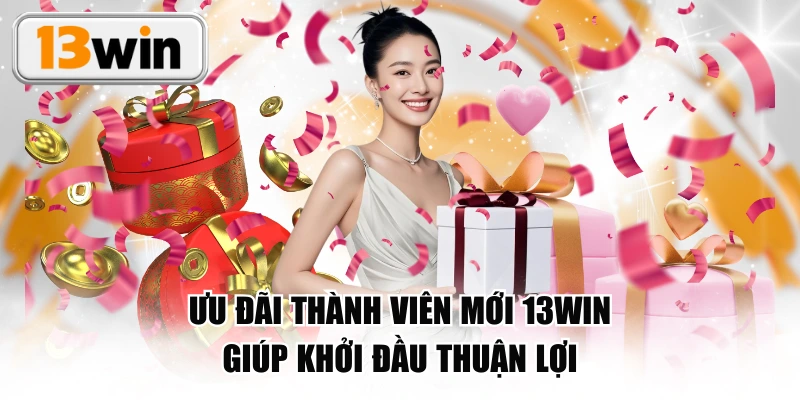 Ưu Đãi Thành Viên Mới 13WIN